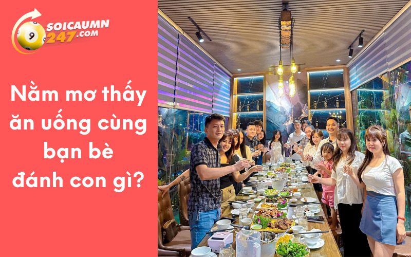 Nằm mơ thấy ăn uống cùng bạn bè đánh con gì?